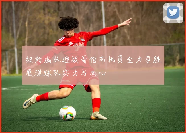 纽约成队迎战哥伦布机员全力争胜展现球队实力与决心