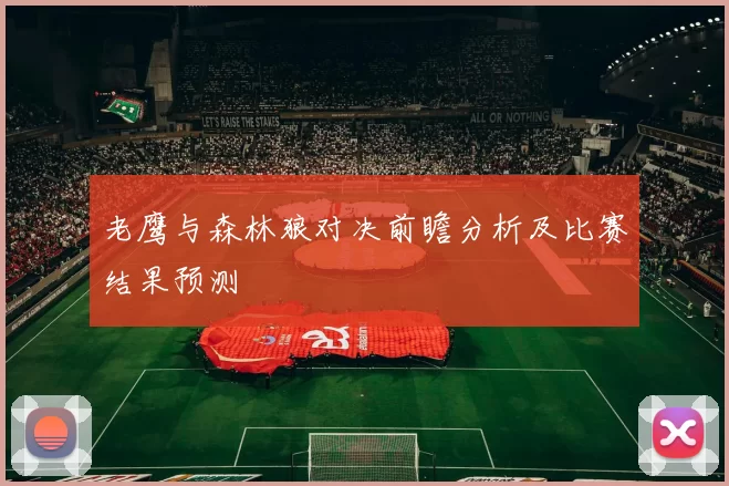 老鹰与森林狼对决前瞻分析及比赛结果预测