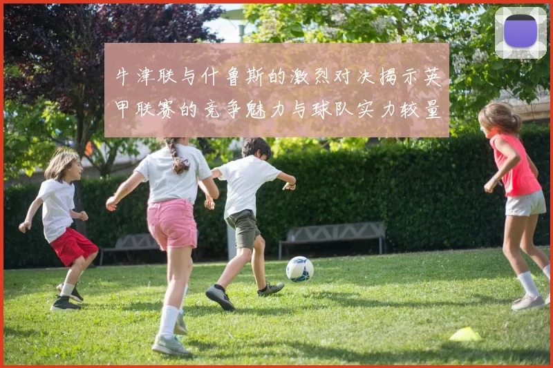 牛津联与什鲁斯的激烈对决揭示英甲联赛的竞争魅力与球队实力较量