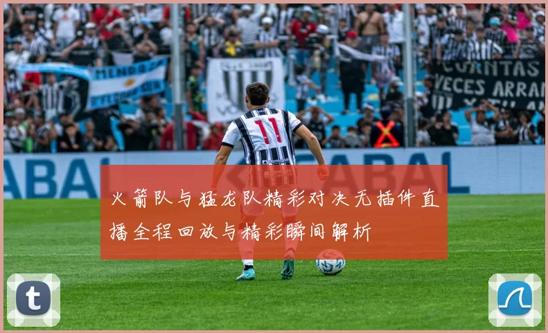 火箭队与猛龙队精彩对决无插件直播全程回放与精彩瞬间解析