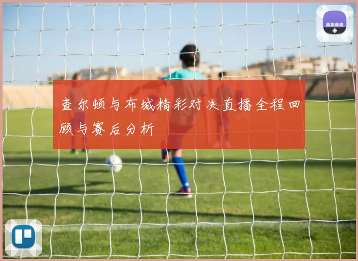 查尔顿与布城精彩对决直播全程回顾与赛后分析