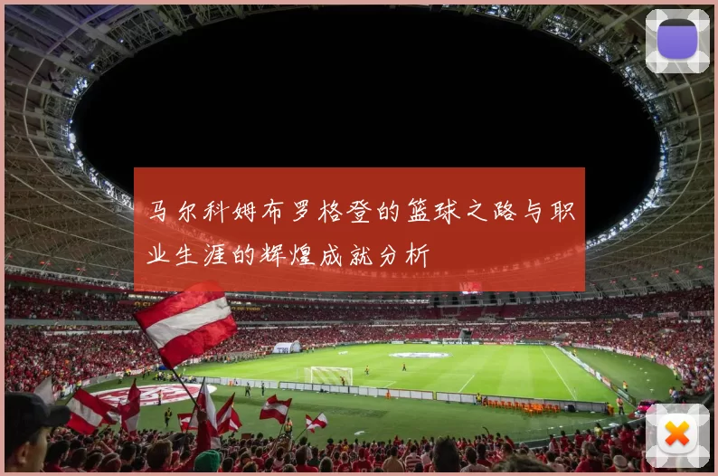 马尔科姆布罗格登的篮球之路与职业生涯的辉煌成就分析