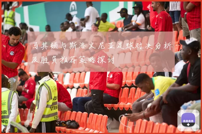 马其顿与斯洛文尼亚足球对决分析及胜负推荐策略探讨