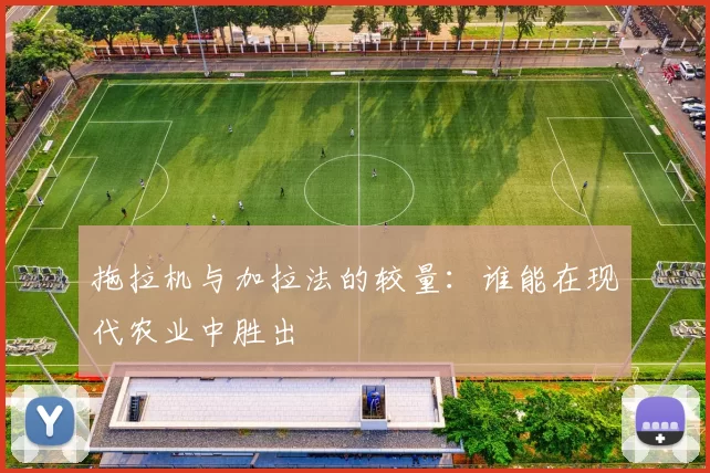 拖拉机与加拉法的较量：谁能在现代农业中胜出