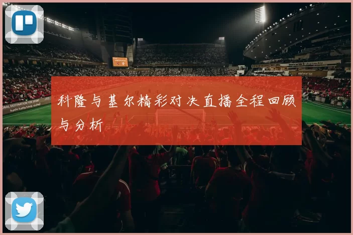 科隆与基尔精彩对决直播全程回顾与分析